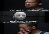 Y'all got any clothes? No, we got soup.