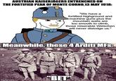AUSTRIAN KAISERJÄGERS ENTRENCHED ON THE FORTIFIED PEAK OF MONTE CORNO,13 MAY 1918: "We have a fortified highground and machine guns plus the mountain walls are too smooth to climb, those miserable Welschen will never dislodge us." Meanwhile, these 4 Arditi MFs: imgflip.com "BET