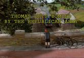 THOMAS GETS BOMBED BY THE REPUBLICAN ARMY imgflip.com