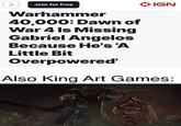 > Join for free Warhammer 40,000: Dawn of War 4 Is Missing Gabriel Angelos Because He's 'A IGN Little Bit Overpowered' Also King Art Games: 19