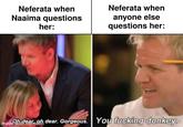 Neferata when Naaima questions Neferata when her: anyone else questions her: dear made Wittman dear. Gorgeous. You f------ donkey. mer