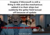 Imagine if Microsoft is still a thing in 40k and the mechanicus added it to their ships but suddenly the gellar field turned off because of update Ship passengers and crews F--- Microsoft!