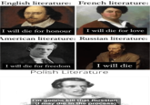 English literature: French literature: I will die for honour I will die for love American literature: Russian literature: I will die for freedom I will die Polish Literature I'm gonna kill that Russian (I may die in the process)