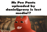 Mc Pee Pants uploaded by danieljgravy is lost media!? THE