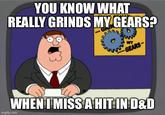 YOU KNOW WHAT REALLY GRINDS MY GEARS? 9 MY GEARS- WHEN I MISS A HIT IN D&D imgflip.com