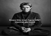 Does this man have ANY normal pictures