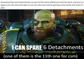 Download the new Detachment as part of the Astra Militarum Faction Pack, and join us again over the next five days as we see who else will be getting some fresh new ways to play. I CAN SPARE 6 Detachments (one of them is the 11th one for csm)