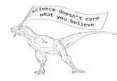 Science what you believe doesn't care