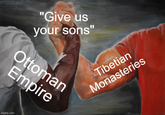 "Give us your sons" Ottoman Empire imgflip.com Tibetian Monasteries