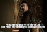 I'VE BEEN WANTING TO MEET YOU FOR SOME TIME LORD STARK, I'VE BEEN WANTING TO BANG YOUR WIFE FOR QUITE SOME TIME Simgflip.com