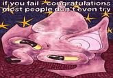 if you fail congratulations most people don't even try SWEET FELLAS