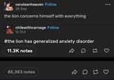 ceruleanheaven Follow 26 Sep the lion concerns himself with everything chilewithcarnage Follow 12 Oct #the lion has generalized anxiety disorder 11.3K notes D 85,363 notes 3