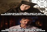 IF TYWIN WAS SO CLEVER WHY DIDN'T HE TAKE HIGHGARDEN THE MOMENT YOUR GOLD MINES RAN DRY? LADY OLENNA KIND A FORGOT THE TYRELLS CONTROLLED THE LARGEST KINGDOM IN THE REALM imgflip.com