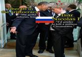 liberals in the aristocracy "We gotta reform, bro Tsar Nicolas I "I'd prefer to kill a million Circassians."