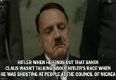 HITLER WHEN HE FINDS OUT THAT SANTA CLAUS WASN'T TALKING ABOUT HITLER'S RACE WHEN HE WAS SHOUTING AT PEOPLE AT THE COUNCIL OF NICAEA imgflip.com