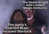 The Death Knight with Limited Magic Immunity The party's Eldritch Blast focused Warlock