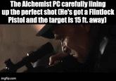 The Alchemist PC carefully lining up the perfect shot (He's got a Flintlock Pistol and the target is 15 ft. away] imgflip.com
