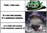 Yeah, I min-max. It's not min-maxing, it's optimized roleplay. Is it really min-maxing if the backstory supports it?