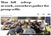 Man fall asleep at work, coworkers gather for group selfie Posted: 9 Hours Ago Bofficial.agnes f