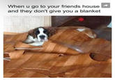 When u go to your friends house and they don't give you a blanket