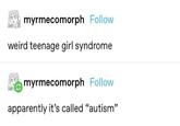 myrmecomorph Follow weird teenage girl syndrome myrmecomorph Follow apparently it's called "autism"
