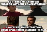 BUT I NEED MY SPIRITUAL WEAPON WITHOUT CONCENTRATION IF YOU'RE NOTHING WITHOUT ONE SINGLE SPELL, THEN IT DESERVED THE NERF imgflip.com