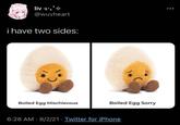 liv༢:. ❖ @wuvheart i have two sides: Boiled Egg Mischievous Boiled Egg Sorry 6:28 AM 8/2/21 Twitter for iPhone •