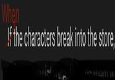 When If the characters break into the store, Fociet nam w