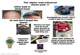 The alpha male influencer starter pack either bald or slicked back booogaddi go vroom *don't crash it pls it's a rental* oh and don't forget the beard! Women are bad but we must bone women to show them how bad they are *expensive watch to signal other alphas* CRIMINAL RECORD made with mematic *don't forget homeland the most alpha of all *awooo* super tight clothes to show as much bicep n bulges without turning into a Czech p----