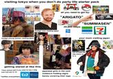 visiting tokyo when you don't do party life starter pack 7 d支> DEC 品用日 144en a lot of girls look anime SPENED ZOOTOPIA adults carry dolls foreign young women visiting japan every dude looks like this all you need to get by: "ARIGATO" Welcome Sulca 20,000 steps "SUMIMASEN" POCARI SWEAT foreign man visiting japan 2L the girls look like this in the city riding metro 3600 J-GOLD FamilyMart ELEVEN your mom visiting japan GOZARU 2 1:0 40: B 2800 www.myon buy at least one bag charm to fit in getting stared at like this *they always ask if you want to buy a bag just nod yes or no *selfies everywhere 東京メトロ Tokyo Metro japanese girls in the cold outdoors holding signs barely covering their legs Google Maps alam ala