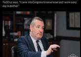 Ted Cruz says: “I came into Congress to serve Israel and I work every day to do that.” THE TUCKED