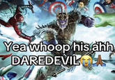 Yea whoop his ahh DAREDEVIL A
