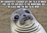 MY DAUGHTER'S TEACHER SAY SHE TALK SO MUCH THAT SHE PUT HER NEXT TO THE NONVERBAL KID IN CLASS AND THE KID TALKS NOW