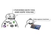 I F------ HATE YOU AND HOPE YOU DIE (I like space marines R3MMAHRAW