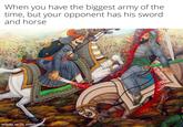 When you have the biggest army of the time, but your opponent has his sword and horse made with mematic