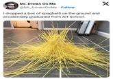 Mr. Drinks On Me @Mr_DrinksOnMe Follow I dropped a box of spaghetti on the ground and accidentally graduated from Art School. X