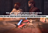 Now, to be clear, we are not here to fight your war. Rather, to show you how to conduct it. Also the Jedi, when the first engagement with the droids began: u/Hjalle1