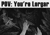 POV: You're Lorgar