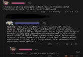 • 7h I keep asking people what lgbtq means and noones given me a straight answer Reply 71 4h lgbtq+ means lesbian, gay, bisexual, trans, queer (and more terms.) further expansions can be LGBTQIA+ (lesbian, gay, bisexual, trans, queer, intersex, aromantic/asexual and more), and LGBTQQIP2SAA+ (lesbian, gay, bisexual, trans, queer, questioning, intersex, pansexual, two-spirit (2S), androgynous, and aromantic/ asexual and more.) 843 4h Idk none of those seem straight 38