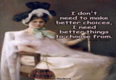 I don't need to make better choices, I need better things to choose from. CDale 11/25 Susan Watkins
