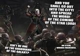 AND YOU SHALL GO OUT INTO THE CITY! AND SPREAD THE WORD! OF THE COMING OF THE STAR LORD! ISN'T HE ONE OF THE GUARDIANS OF THE GALAXY? imgflip.com NO STEVE, WRONG FRANCHISE.