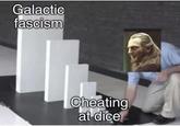 Galactic fascism Cheating at dice