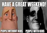 HAVE A GREAT WEEKEND! PEOPLE WITHOUT KIDS PEOPLE WITH KIDS