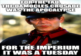 FOR THE TAU, THE DAMOCLES CRUSADE WAS THE APOCALYPSE FOR THE IMPERIUM IT WAS A TUESDAY imgflip.com