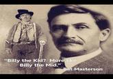 "Billy the Kid? More like Billy the Mid." Bat Masterson