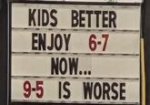 KIDS BETTER ENJOY 6-7 NOW... 9-5 IS WORSE
