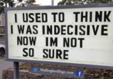 I USED TO THINK I WAS INDECISIVE NOW IM NOT SO SURE WallingfordSign.com f