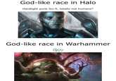 God-like race in Halo Hardlight punk Sci-fi, totally not humans* God-like race in Warhammer FROG