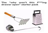 The "why won't this f***ing drawer open" starter pack