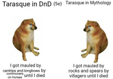 Tarasque in DnD (5e) Tarasque in Mythology I got mauled by cantrips and longbows by commoners on horses until I died I got mauled by rocks and spears by villagers until I died